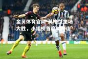 金贝体育官网-英格兰主场大胜，小组榜首稳如泰山