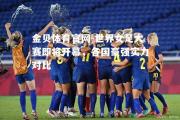 金贝体育官网-世界女足大赛即将开幕，各国豪强实力对比