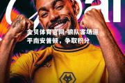 金贝体育官网-狼队客场逼平南安普顿，争取积分