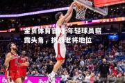 金贝体育官网-年轻球员崭露头角，挑战老将地位