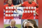 金贝体育官网-沙特主教练被评为年度最具激情导师，教练界翘楚