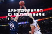 金贝体育官网-新赛季开门红！球队取得胜利良好开端！
