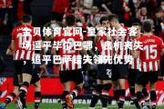 金贝体育官网-皇家社会客场逼平毕尔巴鄂，良机丧失，追平巴萨错失领先优势