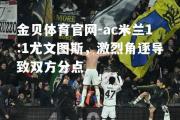 金贝体育官网-ac米兰1:1尤文图斯，激烈角逐导致双方分点