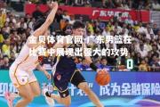 金贝体育官网-广东男篮在比赛中展现出强大的攻势