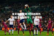 金贝体育官网-托特纳姆热刺后卫全力防守，力保不败