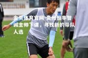 金贝体育官网-贵州恒丰智诚主帅下课，寻找新的带队人选
