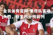 金贝体育官网-里昂队客场大胜，稳坐积分榜前列