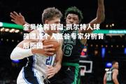 金贝体育官网-凯尔特人球员遭遇个人低谷专家分析背后原因