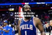 金贝体育官网-76人核心球员因伤缺席关键比赛，球队如何应对？