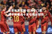 金贝体育官网-欧洲豪门遭遇平局看点十足引爆全球热议