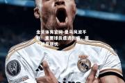 金贝体育官网-皇马风波不断！重要球员遭遇伤病，豪门前景堪忧