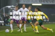 金贝体育官网-南特足球队独具实力，比赛中展现出色