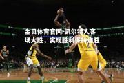 金贝体育官网-凯尔特人客场大胜，实现胜利保持连胜