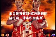 金贝体育官网-欧洲联赛即将打响，球员积极备赛