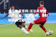 金贝体育官网-沃尔夫斯堡战胜狂龙，豪取胜利，追赶联赛前三名