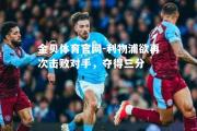 金贝体育官网-利物浦欲再次击败对手，夺得三分