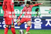 金贝体育官网-泰国球队豪取连胜，晋级前景一片光明