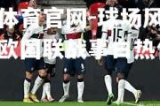 金贝体育官网-球场风起云涌！欧国联战事白热化