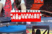 金贝体育官网-足球盛宴继续上演，在比赛场上展现实力与激情