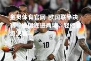金贝体育官网-欧国联半决赛：德国连进两球，轻松晋级决赛