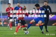 金贝体育官网-巴塞罗那前锋状态回勇，连续两场比赛破门