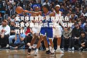 金贝体育官网-尼克斯队在比赛中展现团队实力，获得胜利