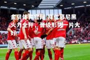 金贝体育官网-拜仁慕尼黑火力全开，晋级形势一片大好