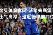 金贝体育官网-沃尔夫斯堡士气高昂，逼近德甲前四位