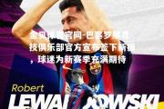 金贝体育官网-巴塞罗那竞技俱乐部官方宣布签下新援，球迷为新赛季充满期待