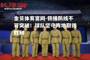 金贝体育官网-铁桶防线不可突破！球队坚守阵地取得胜利