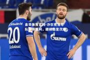 金贝体育官网-沙尔克青年队取得胜利，继续稳坐次席