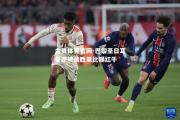 金贝体育官网-巴黎圣日耳曼逆转战胜莱比锡红牛