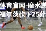 金贝体育官网-魔术逆转篮网，福尔茨砍下25分