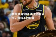 金贝体育官网-勇士击败公牛，保持不败纪录