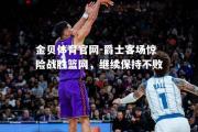 金贝体育官网-爵士客场惊险战胜篮网，继续保持不败