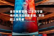 金贝体育官网-江苏苏宁客场大胜河北华夏幸福，积分赶上领先者