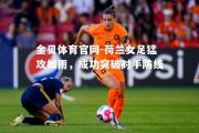 金贝体育官网-荷兰女足猛攻如雨，成功突破对手防线