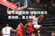 金贝体育官网-快船终结马刺连胜，勇士再胜