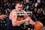 金贝体育官网-掘金击败步行者，约基奇砍下24分
