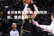 金贝体育官网-勇士惨败灰熊，遭遇连败