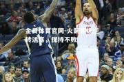 金贝体育官网-火箭客场逆转活塞，保持不败