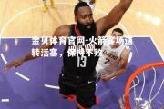 金贝体育官网-火箭客场逆转活塞，保持不败