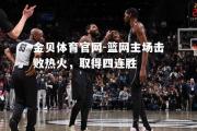 金贝体育官网-篮网主场击败热火，取得四连胜
