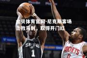 金贝体育官网-尼克斯客场击败马刺，取得开门红