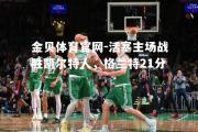 金贝体育官网-活塞主场战胜凯尔特人，格兰特21分