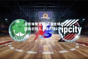 金贝体育官网-活塞主场战胜凯尔特人，格兰特21分