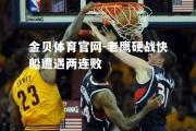 金贝体育官网-老鹰硬战快船遭遇两连败