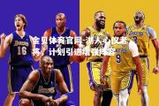 金贝体育官网-湖人心仪老将，计划引进增强阵容