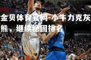金贝体育官网-小牛力克灰熊，继续稳固排名